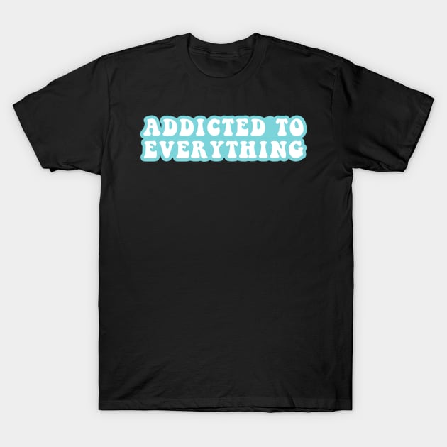 Addictive To Everything T-Shirt by CityNoir